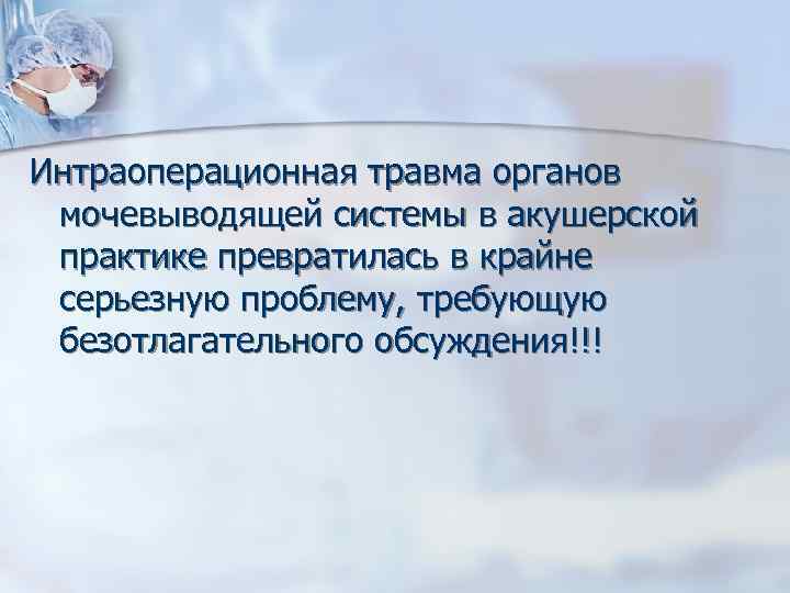 Интраоперационная травма органов мочевыводящей системы в акушерской практике превратилась в крайне серьезную проблему, требующую