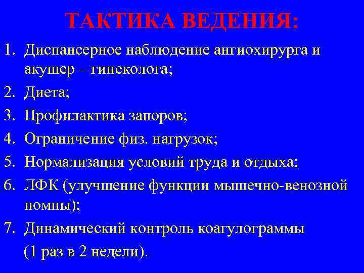 ТАКТИКА ВЕДЕНИЯ: 1. Диспансерное наблюдение ангиохирурга и акушер – гинеколога; 2. Диета; 3. Профилактика