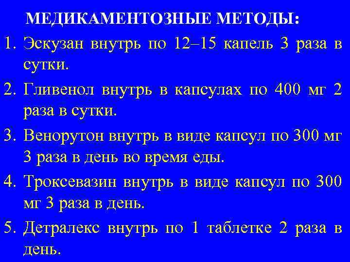 МЕДИКАМЕНТОЗНЫЕ МЕТОДЫ: 1. Эскузан внутрь по 12– 15 капель 3 раза в сутки. 2.