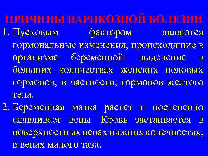 ПРИЧИНЫ ВАРИКОЗНОЙ БОЛЕЗНИ 1. Пусковым фактором являются гормональные изменения, происходящие в организме беременной: выделение