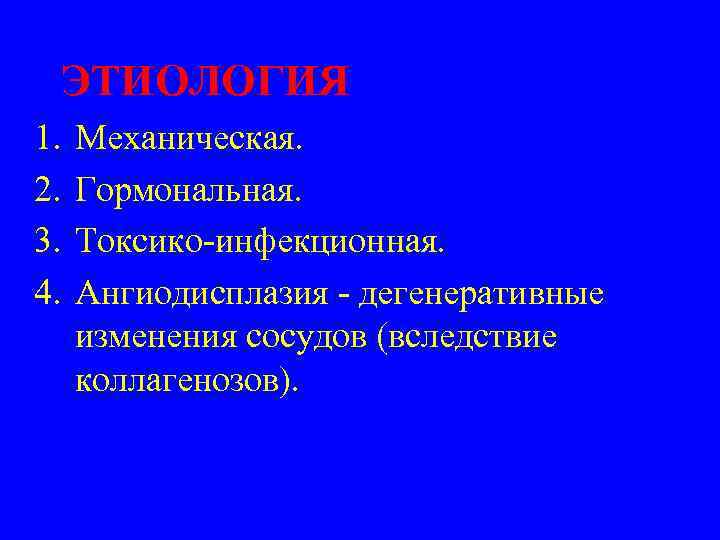 ЭТИОЛОГИЯ 1. 2. 3. 4. Механическая. Гормональная. Токсико-инфекционная. Ангиодисплазия - дегенеративные изменения сосудов (вследствие