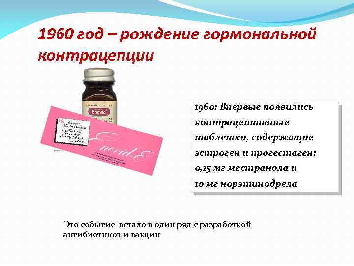 1960 год – рождение гормональной контрацепции 1960: Впервые появились контрацептивные таблетки, содержащие эстроген и
