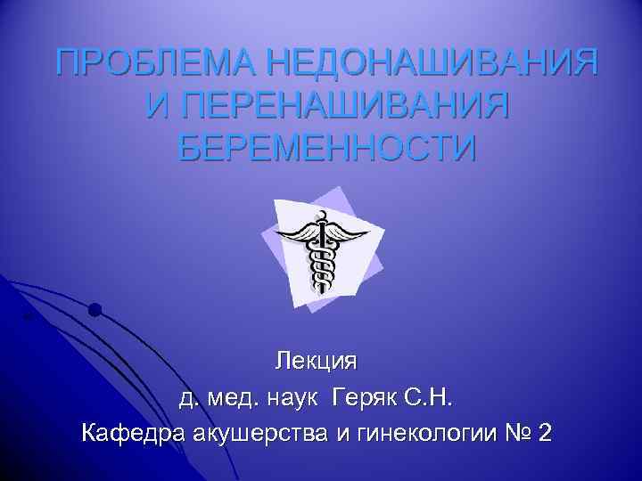 ПРОБЛЕМА НЕДОНАШИВАНИЯ И ПЕРЕНАШИВАНИЯ БЕРЕМЕННОСТИ Лекция д. мед. наук Геряк С. Н. Кафедра акушерства