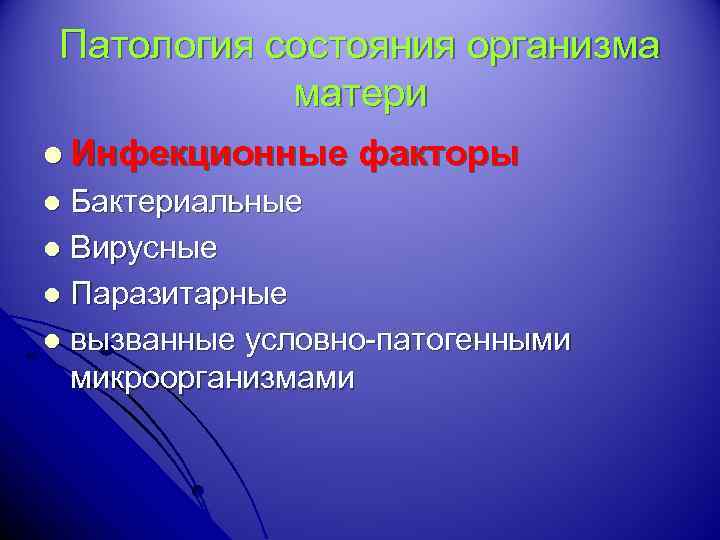 Патология состояния организма матери l Инфекционные факторы Бактериальные l Вирусные l Паразитарные l вызванные