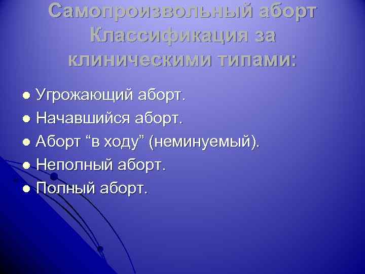 Самопроизвольный аборт Классификация за клиническими типами: Угрожающий аборт. l Начавшийся аборт. l Аборт “в