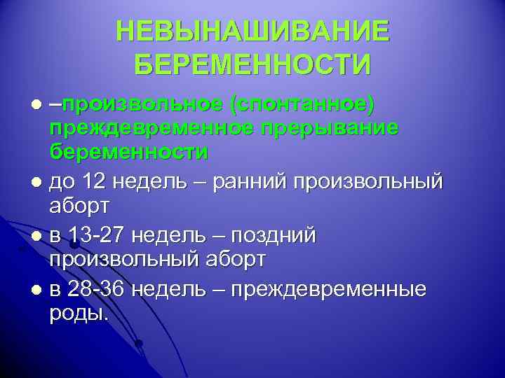 НЕВЫНАШИВАНИЕ БЕРЕМЕННОСТИ –произвольное (спонтанное) преждевременное прерывание беременности l до 12 недель – ранний произвольный