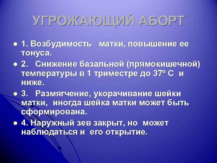 УГРОЖАЮЩИЙ АБОРТ l l 1. Возбудимость матки, повышение ее тонуса. 2. Снижение базальной (прямокишечной)