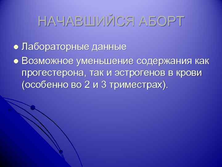 НАЧАВШИЙСЯ АБОРТ Лабораторные данные l Возможное уменьшение содержания как прогестерона, так и эстрогенов в