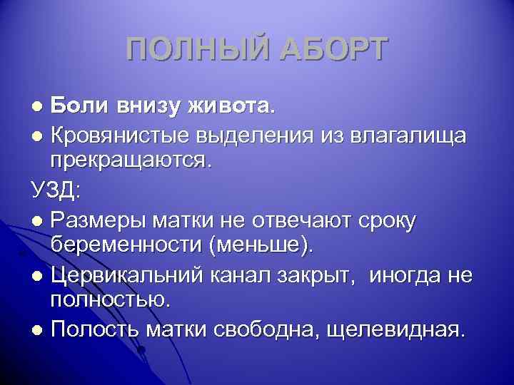 ПОЛНЫЙ АБОРТ Боли внизу живота. l Кровянистые выделения из влагалища прекращаются. УЗД: l Размеры