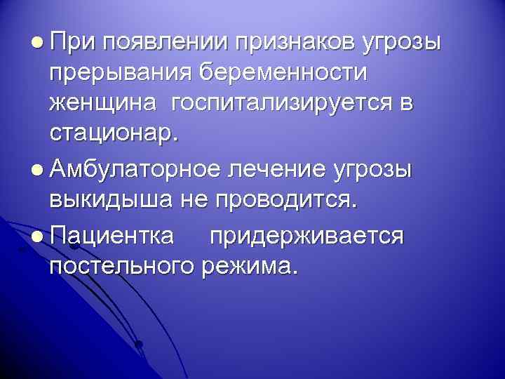 l При появлении признаков угрозы прерывания беременности женщина госпитализируется в стационар. l Амбулаторное лечение