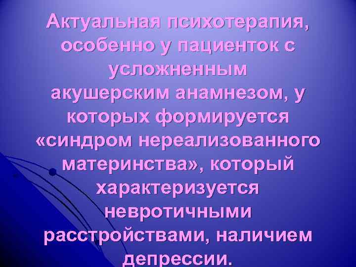 Актуальная психотерапия, особенно у пациенток с усложненным акушерским анамнезом, у которых формируется «синдром нереализованного