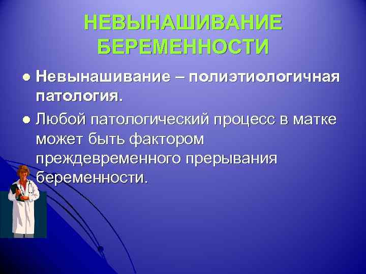 НЕВЫНАШИВАНИЕ БЕРЕМЕННОСТИ Невынашивание – полиэтиологичная патология. l Любой патологический процесс в матке может быть