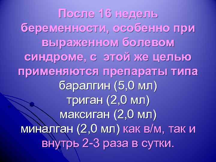 После 16 недель беременности, особенно при выраженном болевом синдроме, с этой же целью применяются