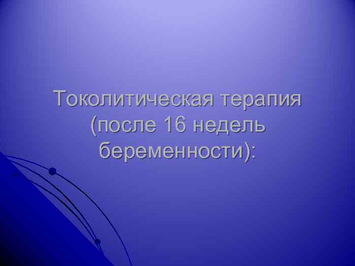 Токолитическая терапия (после 16 недель беременности): 