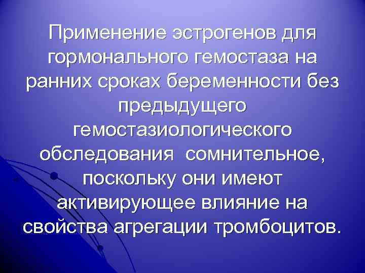 Применение эстрогенов для гормонального гемостаза на ранних сроках беременности без предыдущего гемостазиологического обследования сомнительное,