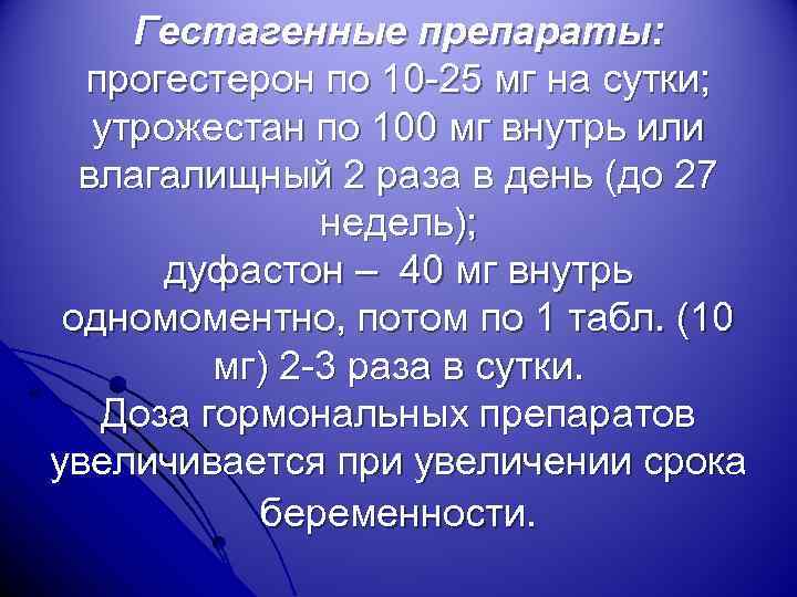 Гестагенные препараты: прогестерон по 10 -25 мг на сутки; утрожестан по 100 мг внутрь