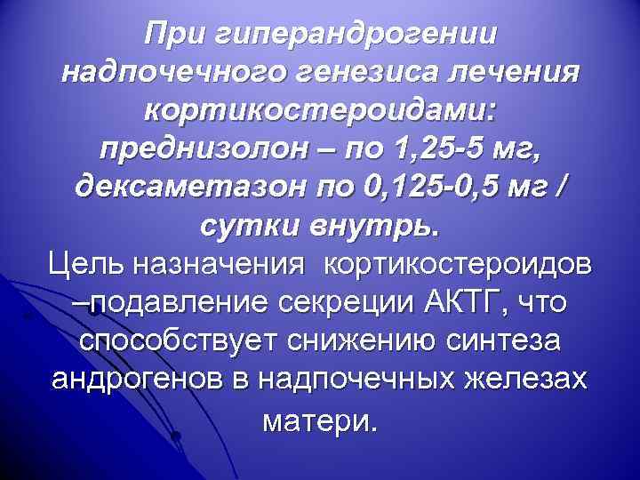 При гиперандрогении надпочечного генезиса лечения кортикостероидами: преднизолон – по 1, 25 -5 мг, дексаметазон