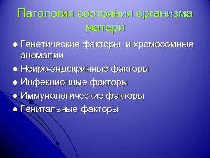 Патология состояния организма матери Генетические факторы и хромосомные аномалии l Нейро-эндокринные факторы l Инфекционные