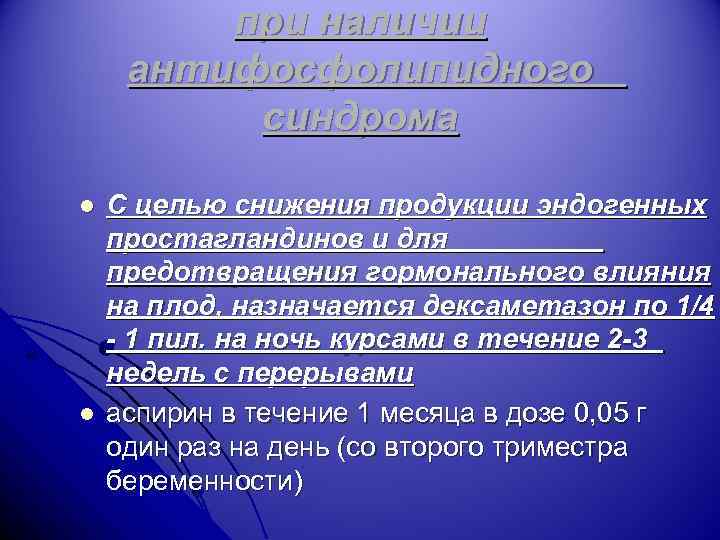 при наличии антифосфолипидного синдрома l l С целью снижения продукции эндогенных простагландинов и для