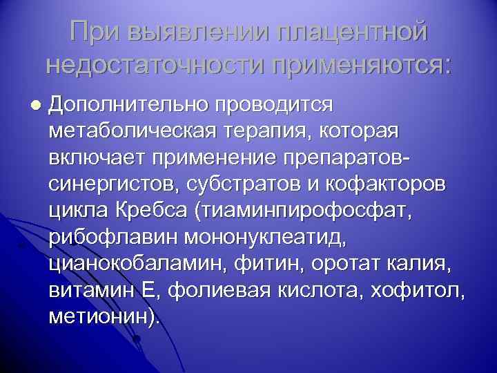 При выявлении плацентной недостаточности применяются: l Дополнительно проводится метаболическая терапия, которая включает применение препаратовсинергистов,