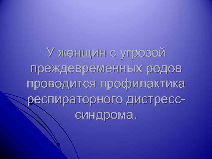 У женщин с угрозой преждевременных родов проводится профилактика респираторного дистресссиндрома. 