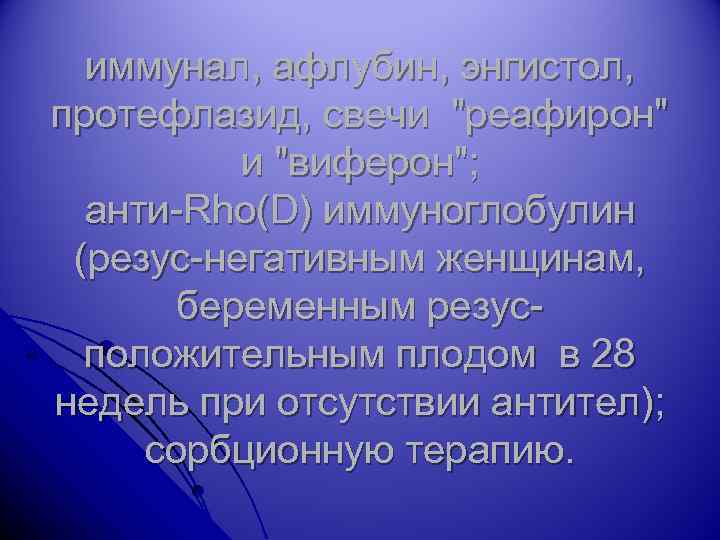 иммунал, афлубин, энгистол, протефлазид, свечи "реафирон" и "виферон"; анти-Rho(D) иммуноглобулин (резус-негативным женщинам, беременным резусположительным