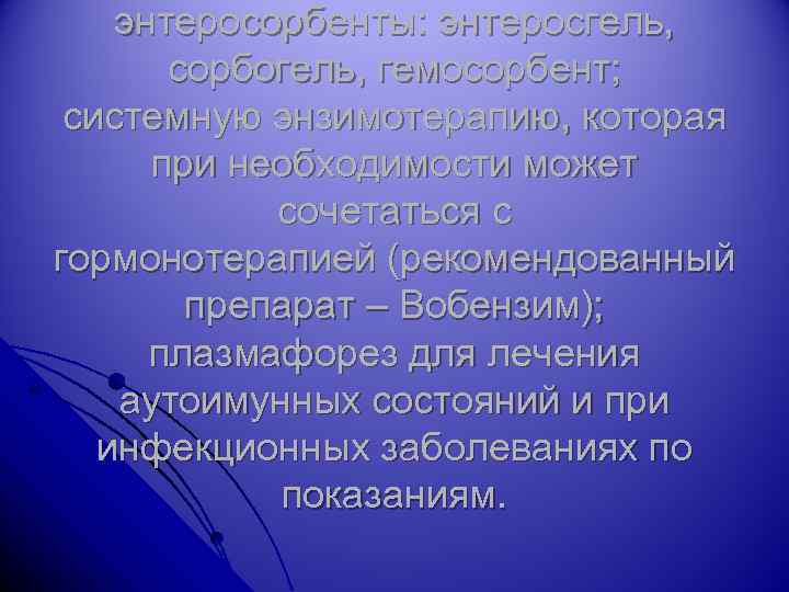 энтеросорбенты: энтеросгель, сорбогель, гемосорбент; системную энзимотерапию, которая при необходимости может сочетаться с гормонотерапией (рекомендованный