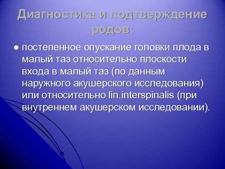 Диагностика и подтверждение родов: l постепенное опускание головки плода в малый таз относительно плоскости