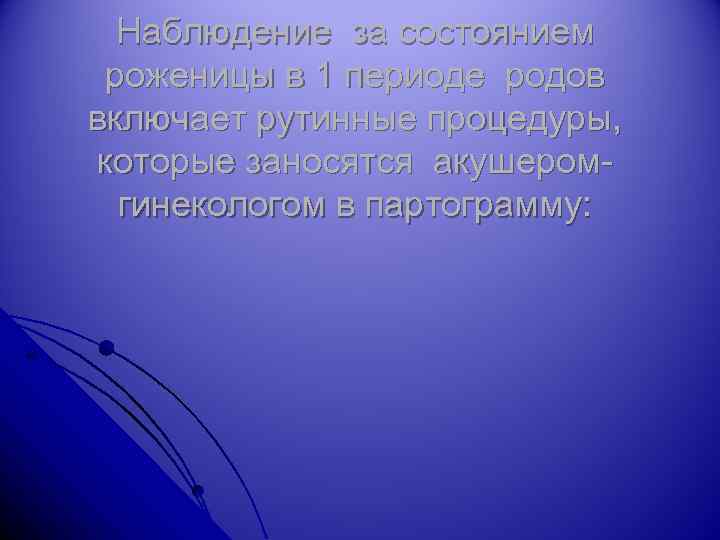 Наблюдение за состоянием роженицы в 1 периоде родов включает рутинные процедуры, которые заносятся акушеромгинекологом