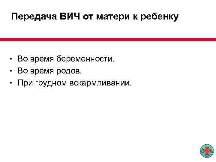 Передача ВИЧ от матери к ребенку • Во время беременности. • Во время родов.