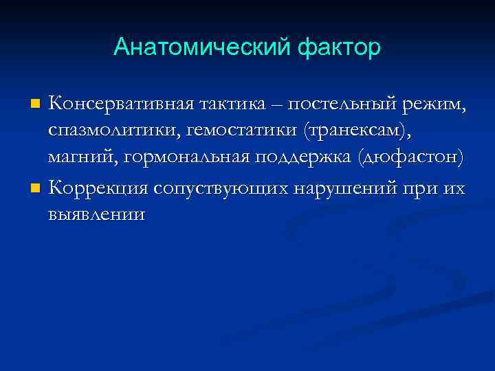 Анатомический фактор Консервативная тактика – постельный режим, спазмолитики, гемостатики (транексам), магний, гормональная поддержка (дюфастон)