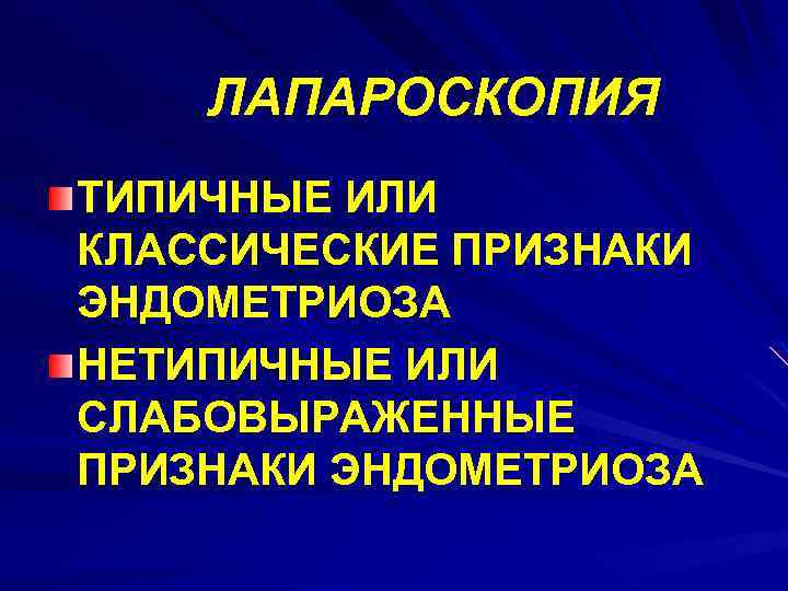 ЛАПАРОСКОПИЯ ТИПИЧНЫЕ ИЛИ КЛАССИЧЕСКИЕ ПРИЗНАКИ ЭНДОМЕТРИОЗА НЕТИПИЧНЫЕ ИЛИ СЛАБОВЫРАЖЕННЫЕ ПРИЗНАКИ ЭНДОМЕТРИОЗА 