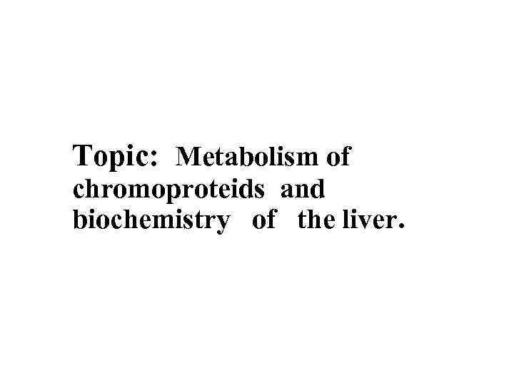  Topic: Metabolism of chromoproteids and biochemistry of the liver. 