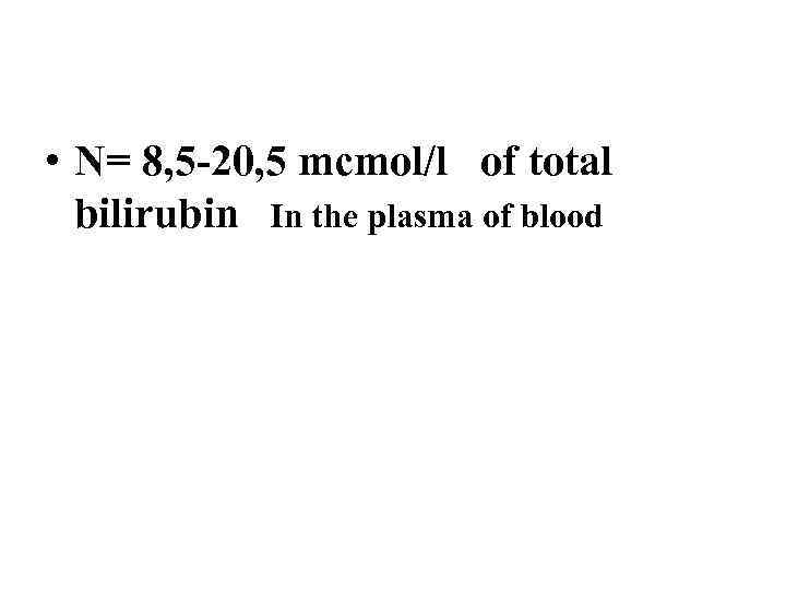  • N= 8, 5 -20, 5 mcmol/l of total bilirubin In the plasma