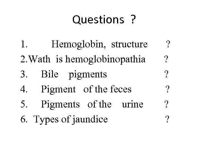 Questions ? 1. Hemoglobin, structure ? 2. Wath is hemoglobinopathia ? 3. Bile pigments