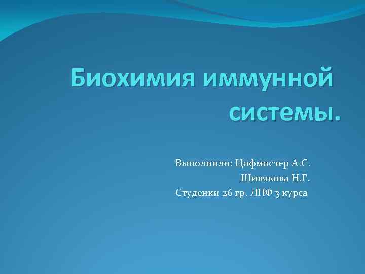 Биохимия иммунной системы. Выполнили: Цифмистер А. С. Шивякова Н. Г. Студенки 26 гр. ЛПФ