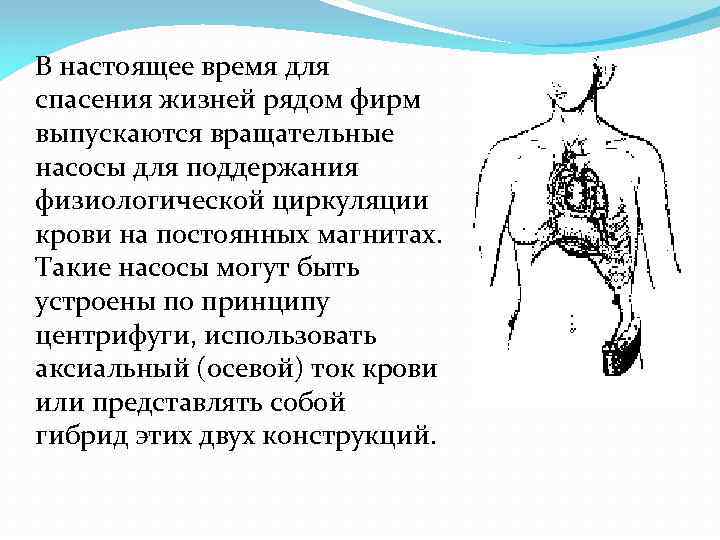 В настоящее время для спасения жизней рядом фирм выпускаются вращательные насосы для поддержания физиологической