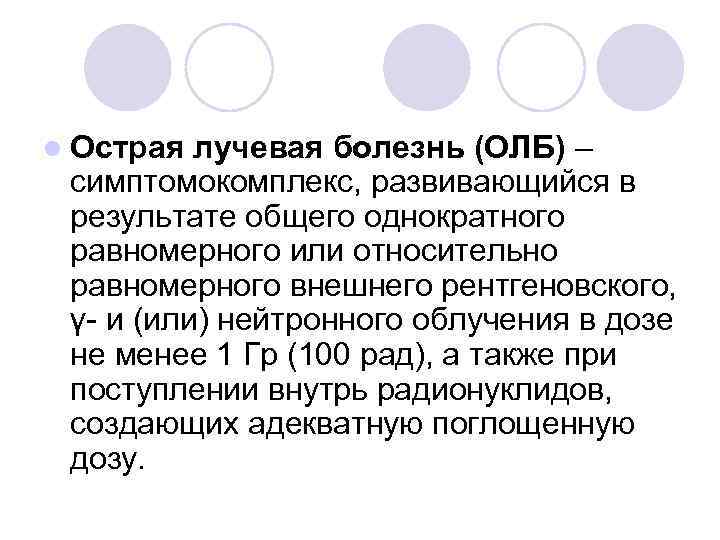 l Острая лучевая болезнь (ОЛБ) – симптомокомплекс, развивающийся в результате общего однократного равномерного или
