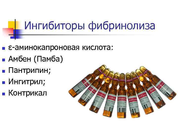 Ингибиторы фибринолиза n n n ε-аминокапроновая кислота; Амбен (Памба) Пантрипин; Ингитрил; Контрикал 