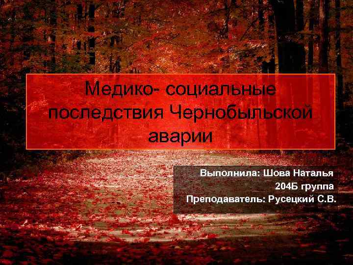 Медико- социальные последствия Чернобыльской аварии Выполнила: Шова Наталья 204 Б группа Преподаватель: Русецкий С.