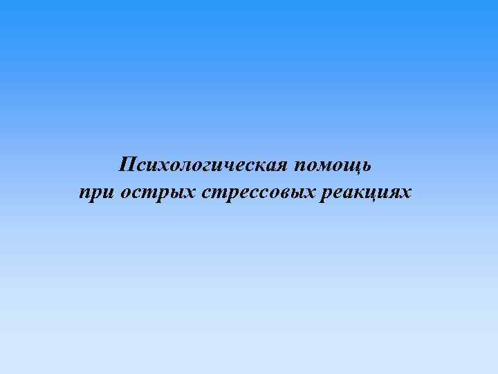 Психологическая помощь при острых стрессовых реакциях 
