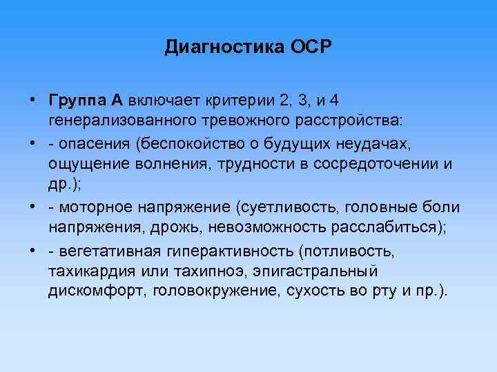 Диагностика ОСР • Группа А включает критерии 2, 3, и 4 генерализованного тревожного расстройства: