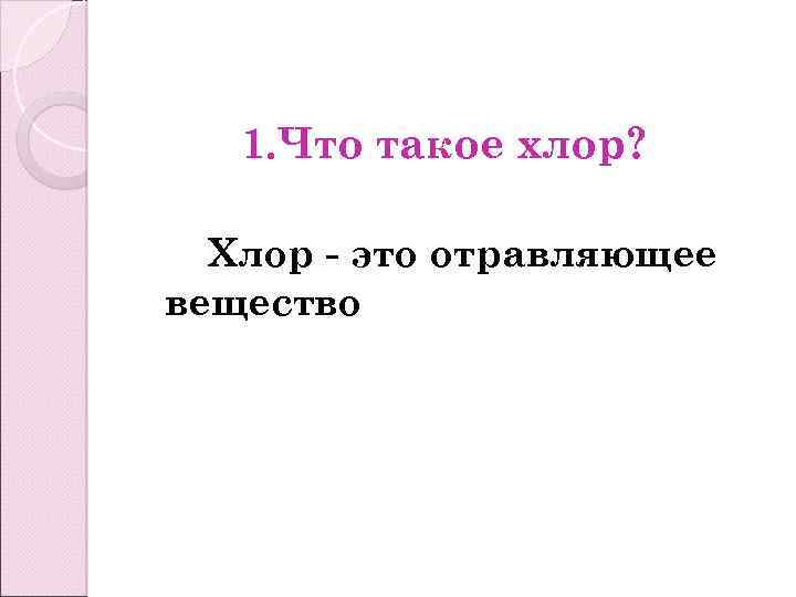 1. Что такое хлор? Хлор - это отравляющее вещество 