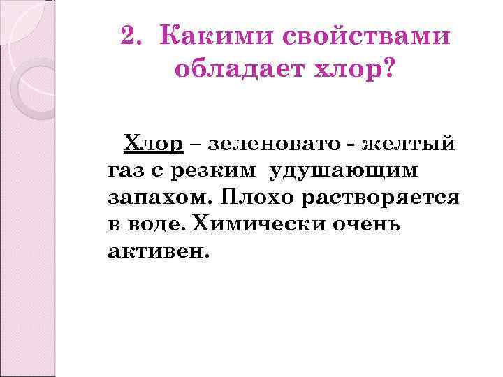 2. Какими свойствами обладает хлор? Хлор – зеленовато - желтый газ с резким удушающим