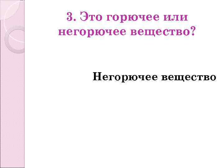 3. Это горючее или негорючее вещество? Негорючее вещество 