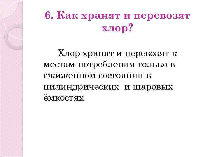 6. Как хранят и перевозят хлор? Хлор хранят и перевозят к местам потребления только