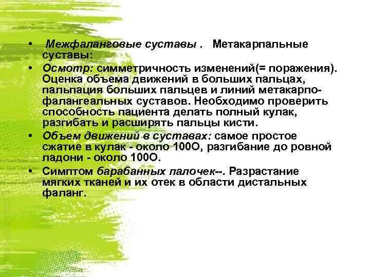  • Межфаланговые суставы. Метакарпальные суставы: • Осмотр: симметричность изменений(= поражения). Оценка объема движений
