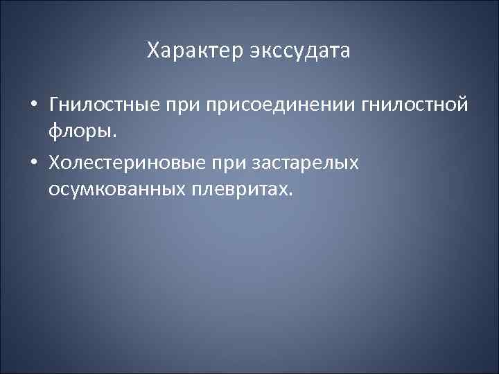 Характер экссудата • Гнилостные присоединении гнилостной флоры. • Холестериновые при застарелых осумкованных плевритах. 
