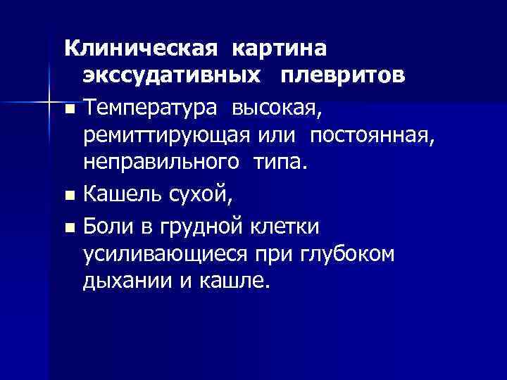 Клиническая картина экссудативных плевритов n Температура высокая, ремиттирующая или постоянная, неправильного типа. n Кашель