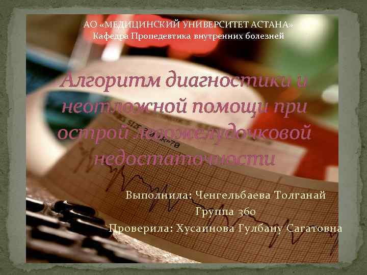  АО «МЕДИЦИНСКИЙ УНИВЕРСИТЕТ АСТАНА» Кафедра Пропедевтика внутренних болезней Алгоритм диагностики и неотложной помощи